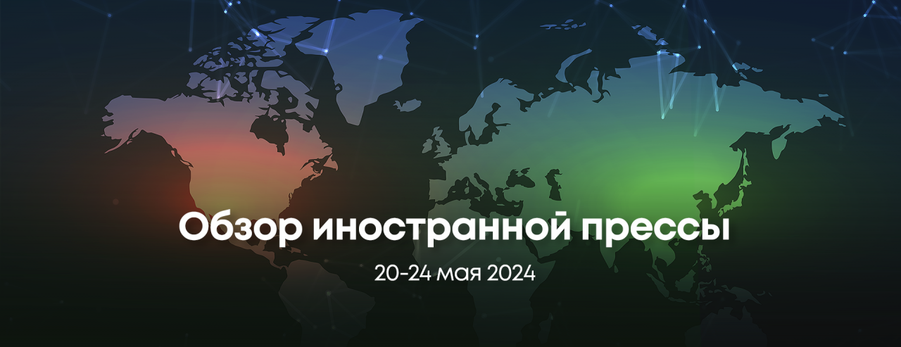 Обзор иностранной прессы, 20-24 мая 2024 г.